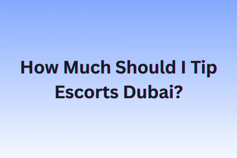 How Much Should I Tip Escorts Dubai? How Much Should I Tip Escorts Dubai?